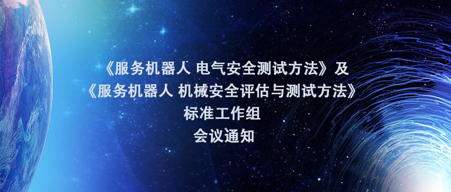 会议 |《服务机器人 电气安全测试方法》及《服务机器人 机械安全评估与测试方法》 标准工作组 会议通知